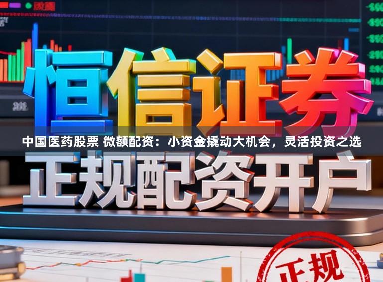 中国医药股票 微额配资:小资金撬动大机会,灵活投资之选
