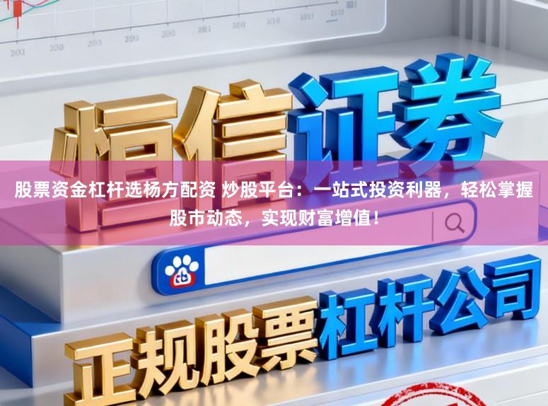 股票资金杠杆选杨方配资 炒股平台:一站式投资利器,轻松掌握股市动态,实现财富增值!