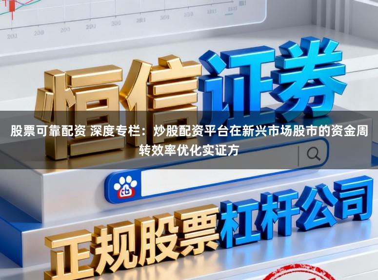 股票可靠配资 深度专栏：炒股配资平台在新兴市场股市的资金周转效率优化实证方