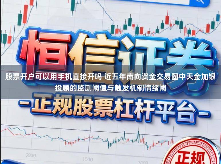 股票开户可以用手机直接开吗 近五年南向资金交易圈中天金加银投顾的监测阈值与触发机制情绪阈