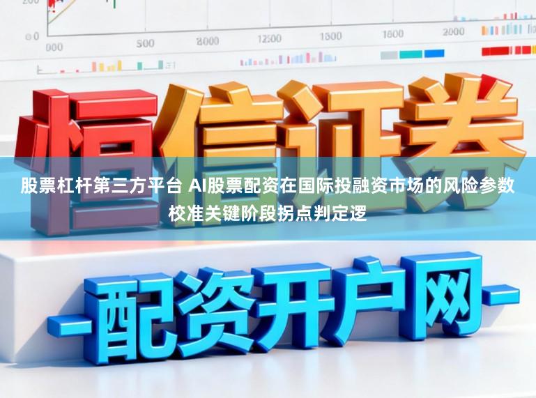 股票杠杆第三方平台 AI股票配资在国际投融资市场的风险参数校准关键阶段拐点判定逻