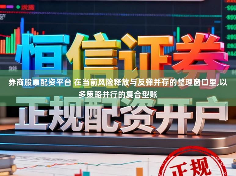 券商股票配资平台 在当前风险释放与反弹并存的整理窗口里,以多策略并行的复合型账