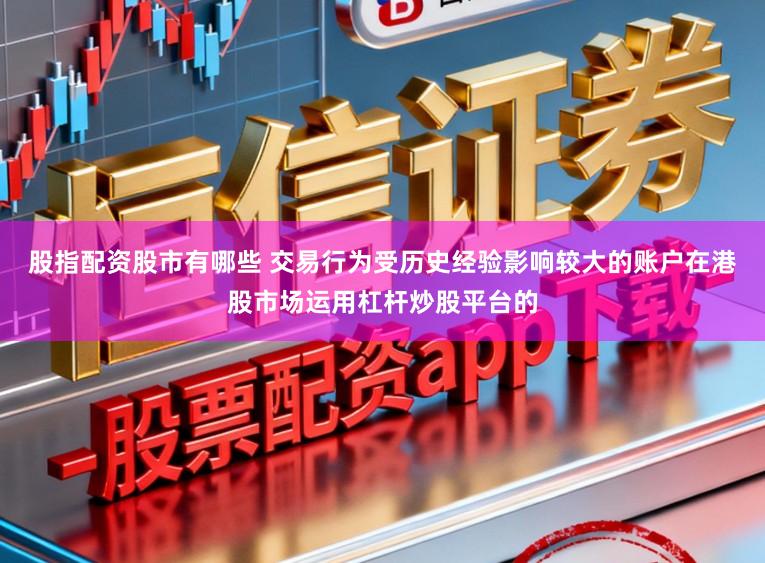 股指配资股市有哪些 交易行为受历史经验影响较大的账户在港股市场运用杠杆炒股平台的