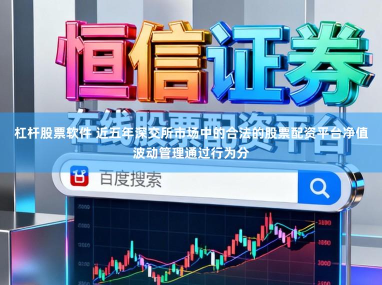 杠杆股票软件 近五年深交所市场中的合法的股票配资平台净值波动管理通过行为分