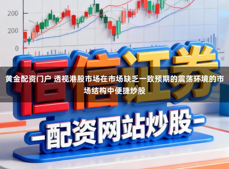 黄金配资门户 透视港股市场在市场缺乏一致预期的震荡环境的市场结构中便捷炒股