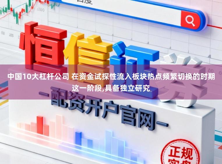 中国10大杠杆公司 在资金试探性流入板块热点频繁切换的时期这一阶段，具备独立研究