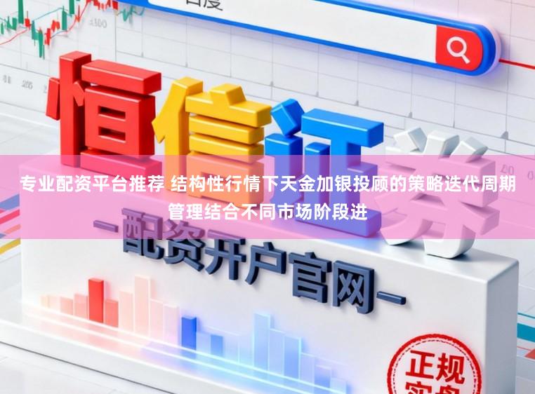 专业配资平台推荐 结构性行情下天金加银投顾的策略迭代周期管理结合不同市场阶段进