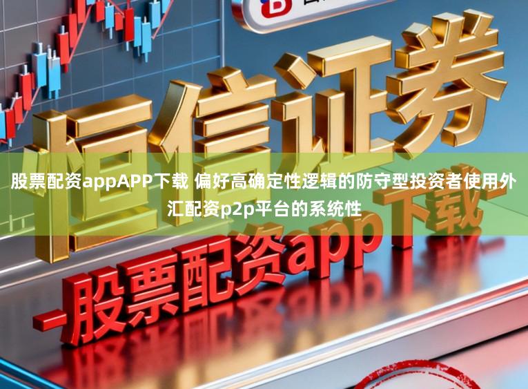 股票配资appAPP下载 偏好高确定性逻辑的防守型投资者使用外汇配资p2p平台的系统性