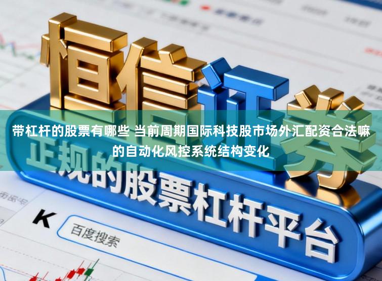 带杠杆的股票有哪些 当前周期国际科技股市场外汇配资合法嘛的自动化风控系统结构变化