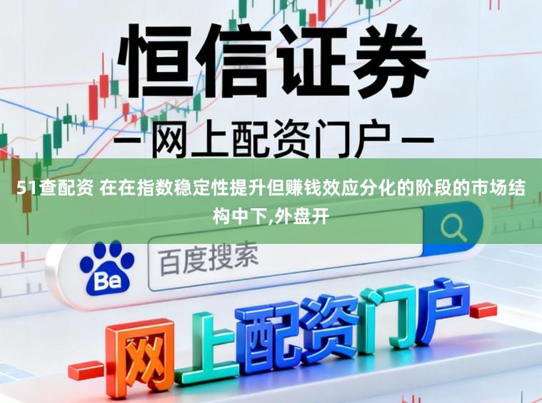 51查配资 在在指数稳定性提升但赚钱效应分化的阶段的市场结构中下,外盘开