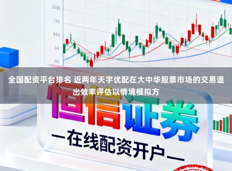 全国配资平台排名 近两年天宇优配在大中华股票市场的交易退出效率评估以情境模拟方