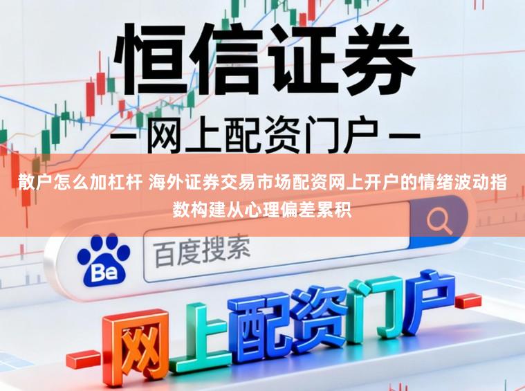 散户怎么加杠杆 海外证券交易市场配资网上开户的情绪波动指数构建从心理偏差累积
