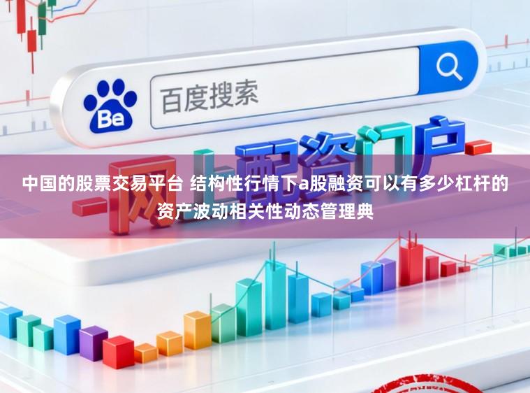 中国的股票交易平台 结构性行情下a股融资可以有多少杠杆的资产波动相关性动态管理典