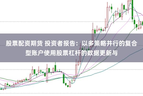 股票配资期货 投资者报告：以多策略并行的复合型账户使用股票杠杆的数据更新与