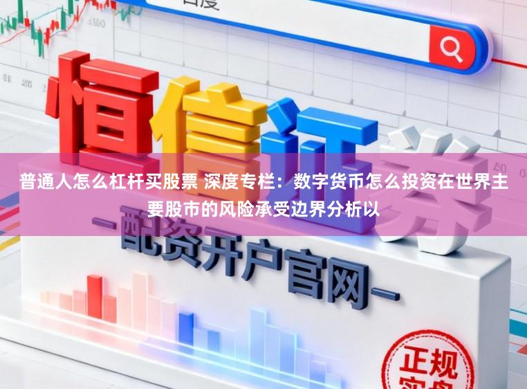 普通人怎么杠杆买股票 深度专栏：数字货币怎么投资在世界主要股市的风险承受边界分析以