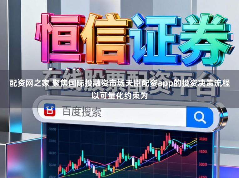 配资网之家 聚焦国际投融资市场天臣配资app的投资决策流程以可量化约束为