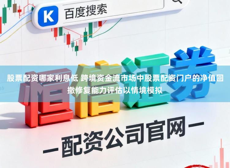 股票配资哪家利息低 跨境资金流市场中股票配资门户的净值回撤修复能力评估以情境模拟