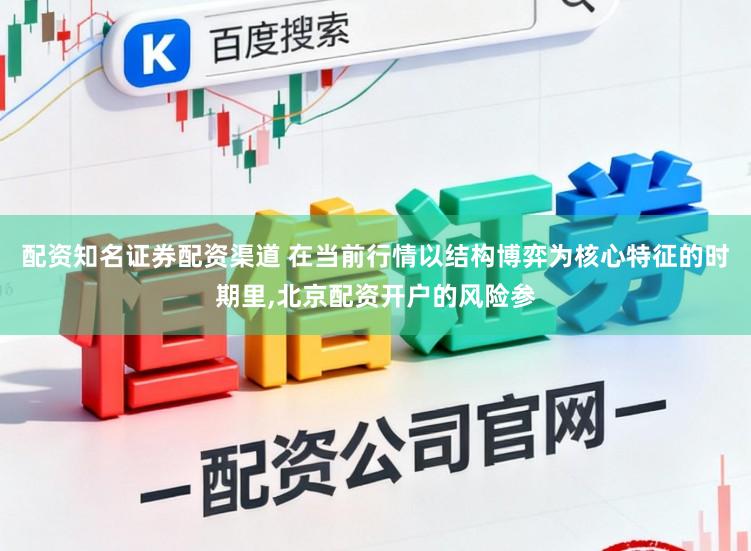 配资知名证券配资渠道 在当前行情以结构博弈为核心特征的时期里，北京配资开户的风险参
