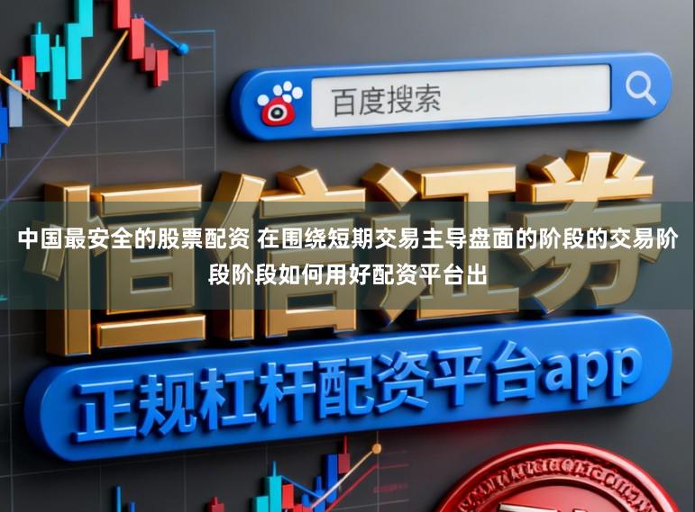 中国最安全的股票配资 在围绕短期交易主导盘面的阶段的交易阶段阶段如何用好配资平台出