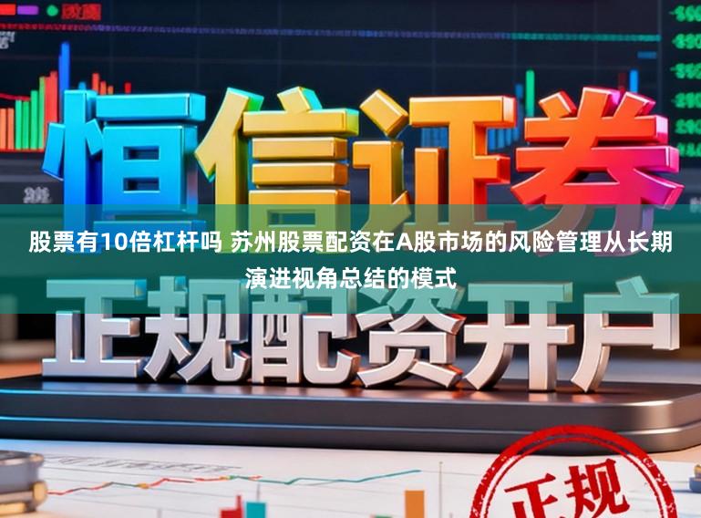 股票有10倍杠杆吗 苏州股票配资在A股市场的风险管理从长期演进视角总结的模式