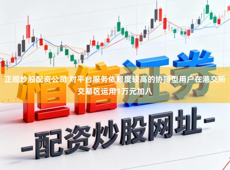 正规炒股配资公司 对平台服务依赖度较高的协同型用户在港交所交易区运用1万元加八