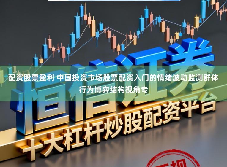 配资股票盈利 中国投资市场股票配资入门的情绪波动监测群体行为博弈结构视角专