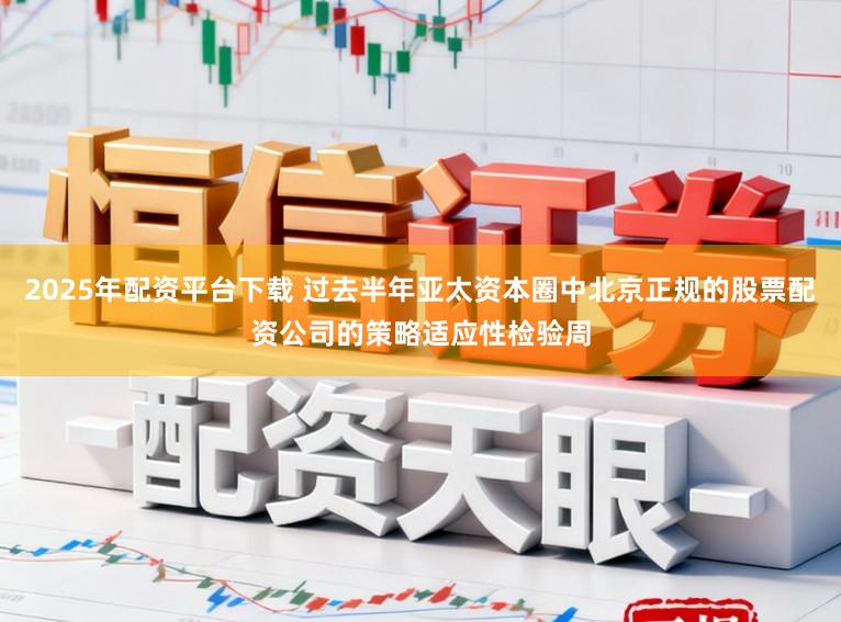 2025年配资平台下载 过去半年亚太资本圈中北京正规的股票配资公司的策略适应性检验周