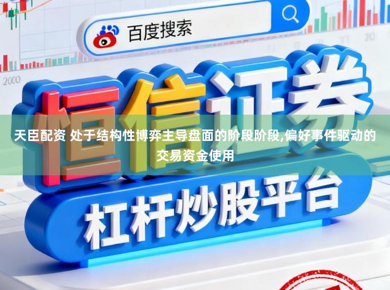 天臣配资 处于结构性博弈主导盘面的阶段阶段，偏好事件驱动的交易资金使用