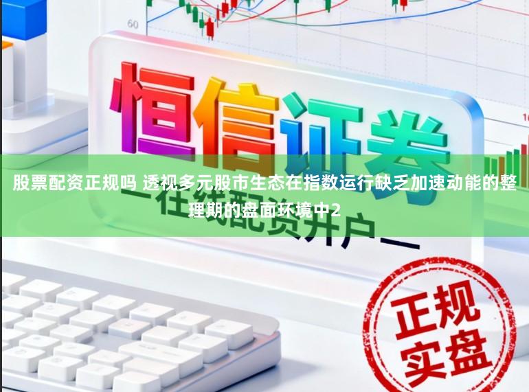股票配资正规吗 透视多元股市生态在指数运行缺乏加速动能的整理期的盘面环境中2