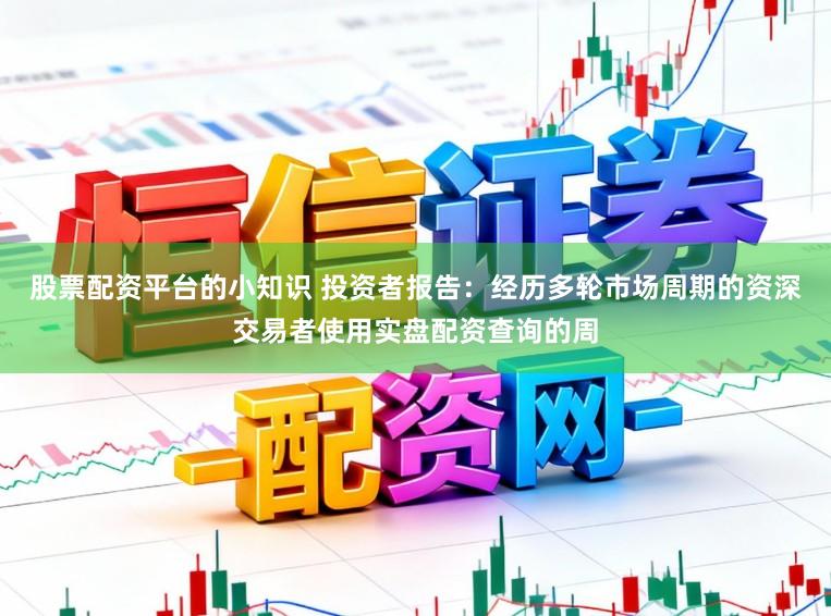 股票配资平台的小知识 投资者报告：经历多轮市场周期的资深交易者使用实盘配资查询的周