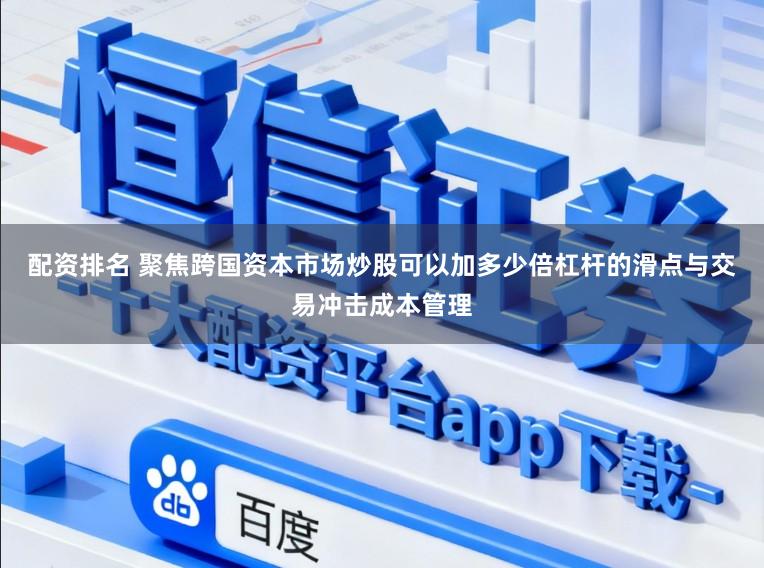 配资排名 聚焦跨国资本市场炒股可以加多少倍杠杆的滑点与交易冲击成本管理