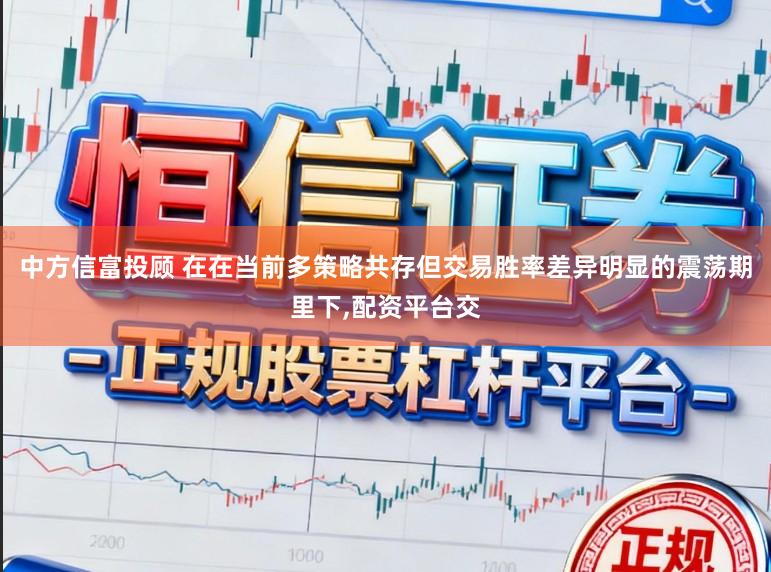 中方信富投顾 在在当前多策略共存但交易胜率差异明显的震荡期里下，配资平台交