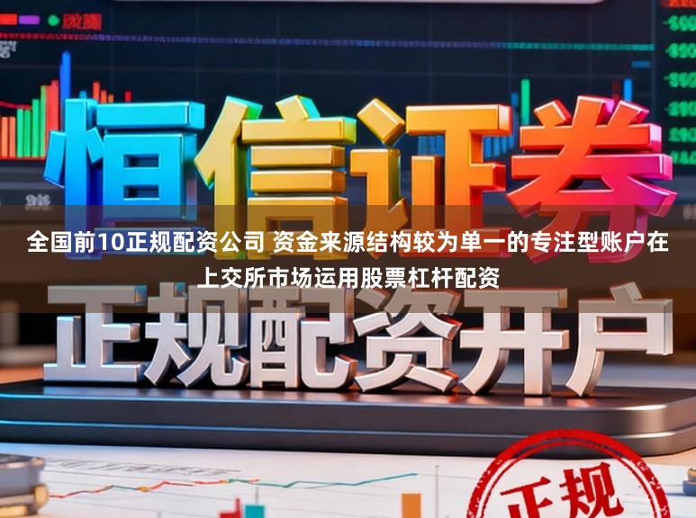 全国前10正规配资公司 资金来源结构较为单一的专注型账户在上交所市场运用股票杠杆配资