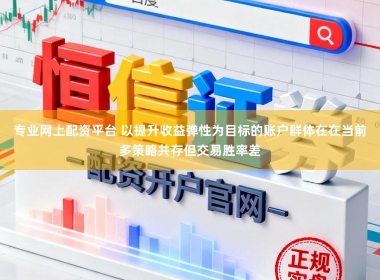 专业网上配资平台 以提升收益弹性为目标的账户群体在在当前多策略共存但交易胜率差