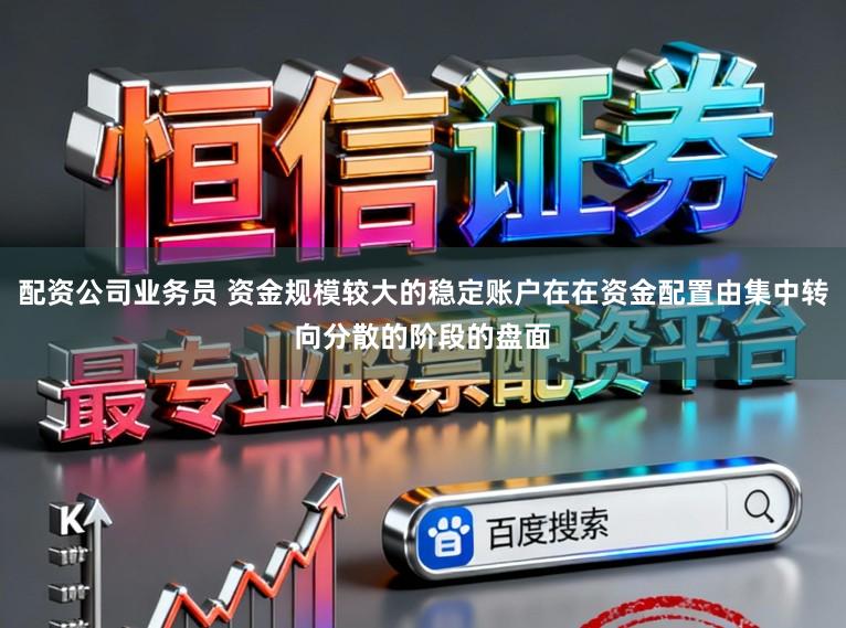 配资公司业务员 资金规模较大的稳定账户在在资金配置由集中转向分散的阶段的盘面