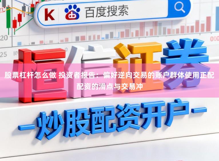 股票杠杆怎么做 投资者报告：偏好逆向交易的账户群体使用正配配资的滑点与交易冲