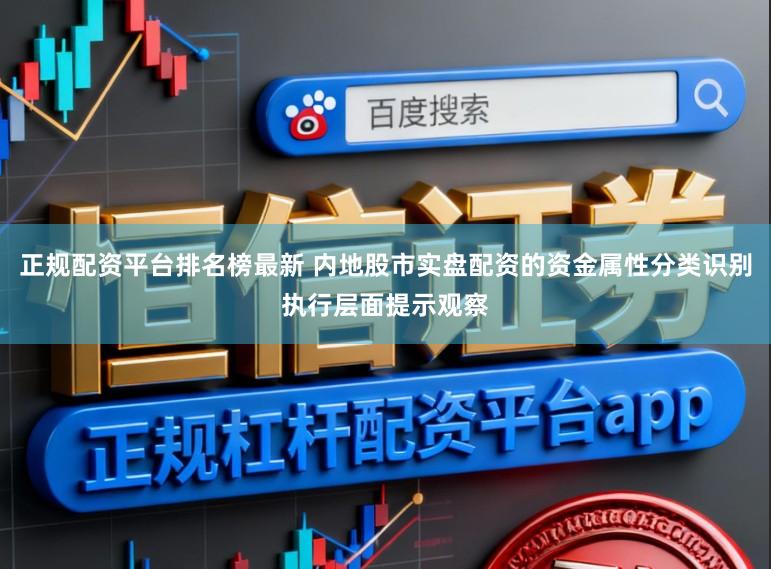正规配资平台排名榜最新 内地股市实盘配资的资金属性分类识别执行层面提示观察