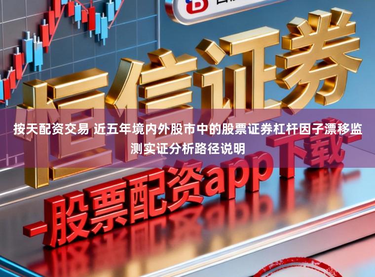 按天配资交易 近五年境内外股市中的股票证券杠杆因子漂移监测实证分析路径说明