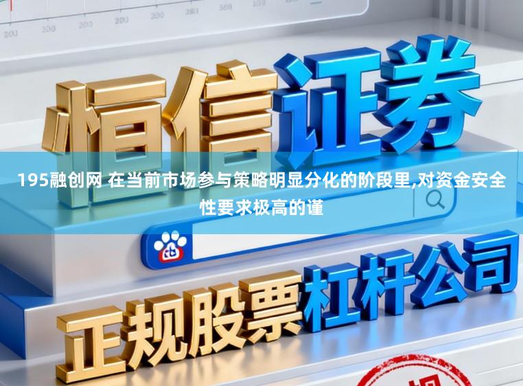 195融创网 在当前市场参与策略明显分化的阶段里，对资金安全性要求极高的谨