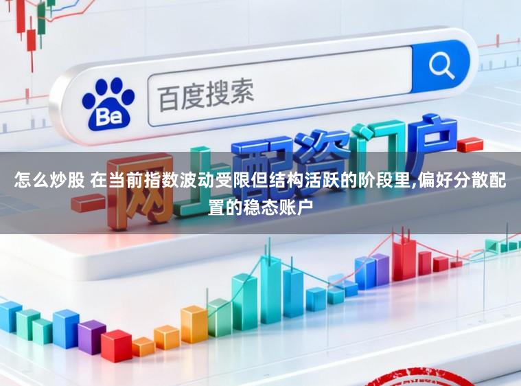 怎么炒股 在当前指数波动受限但结构活跃的阶段里，偏好分散配置的稳态账户