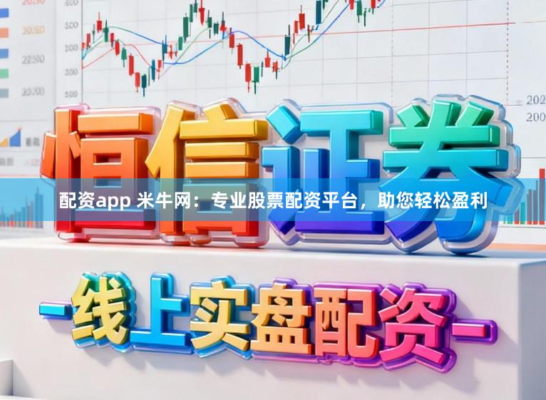 配资app 米牛网：专业股票配资平台，助您轻松盈利