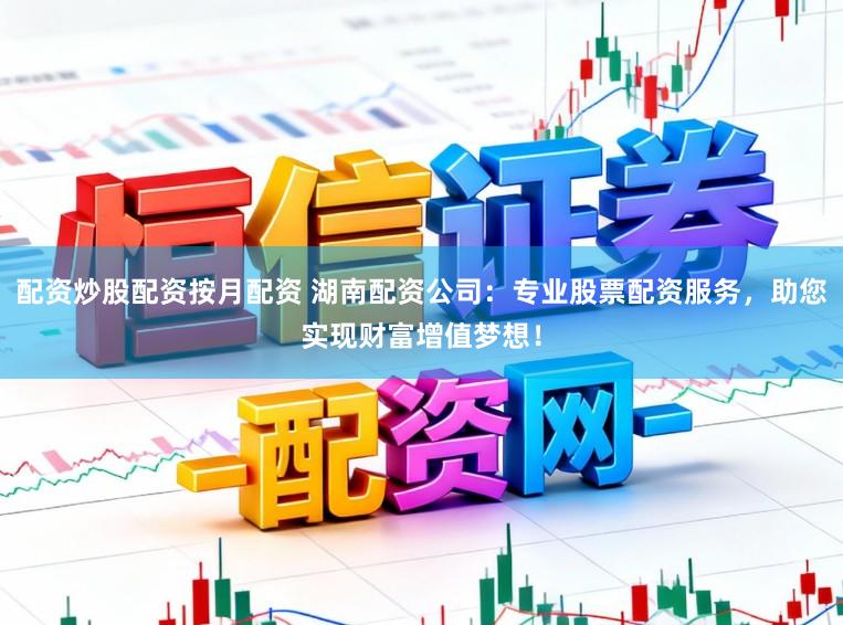 配资炒股配资按月配资 湖南配资公司：专业股票配资服务，助您实现财富增值梦想！