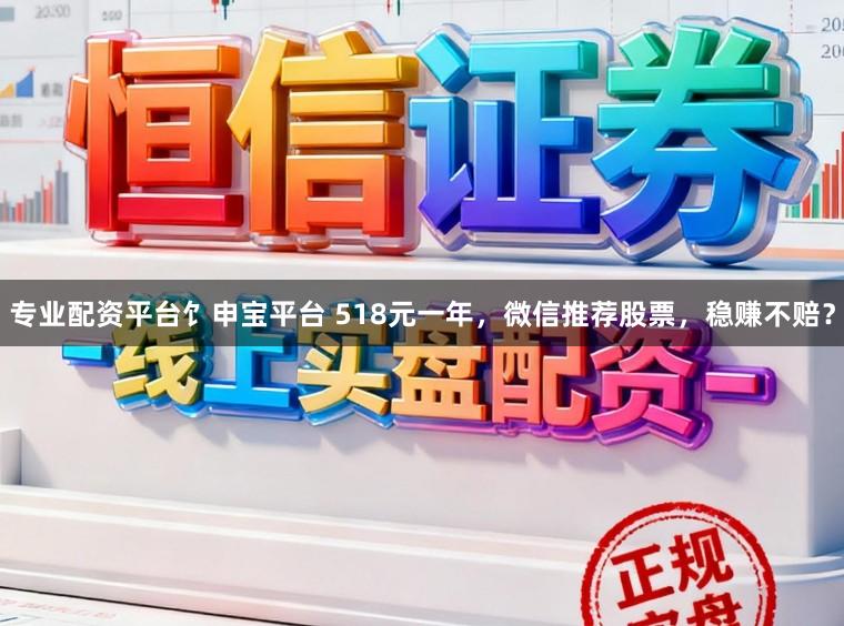 专业配资平台饣申宝平台 518元一年，微信推荐股票，稳赚不赔？
