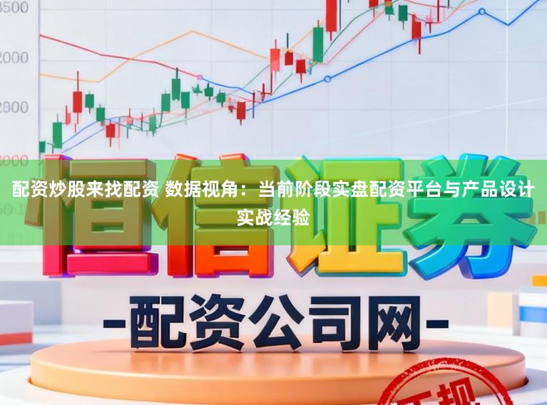 配资炒股来找配资 数据视角:当前阶段实盘配资平台与产品设计实战经验