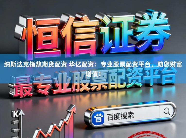 纳斯达克指数期货配资 华亿配资：专业股票配资平台，助您财富增值！