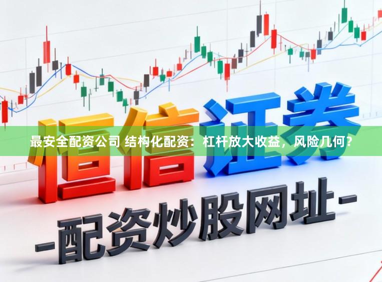 最安全配资公司 结构化配资:杠杆放大收益,风险几何?