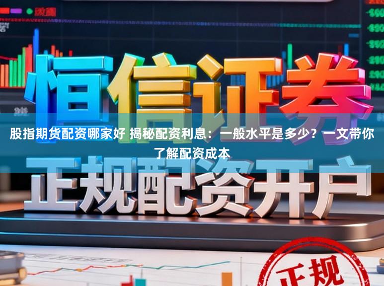 股指期货配资哪家好 揭秘配资利息:一般水平是多少?一文带你了解配资成本