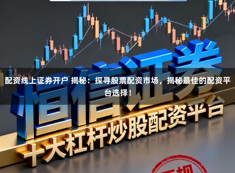 配资线上证券开户 揭秘:探寻股票配资市场,揭秘最佳的配资平台选择!
