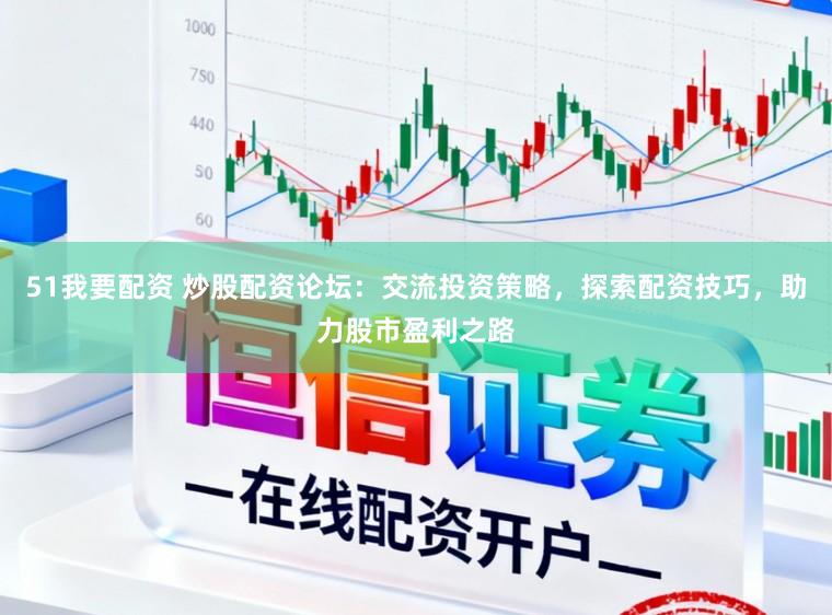 51我要配资 炒股配资论坛:交流投资策略,探索配资技巧,助力股市盈利之路