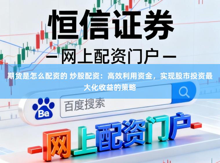 期货是怎么配资的 炒股配资:高效利用资金,实现股市投资最大化收益的策略
